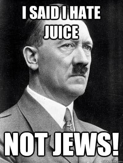 i said i hate juice not jews!  