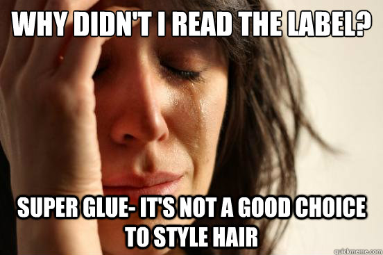 Why didn't I read the label? super glue- it's not a good choice to style hair  First World Problems