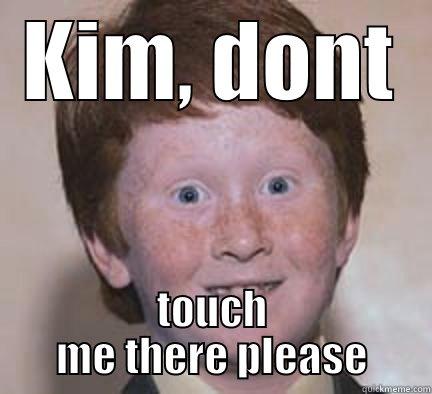 kimmmy ymymymym - KIM, DONT TOUCH ME THERE PLEASE Over Confident Ginger