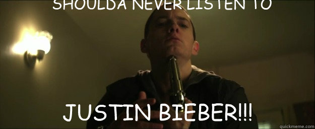 SHOULDA NEVER LISTEN TO JUSTIN BIEBER!!!  