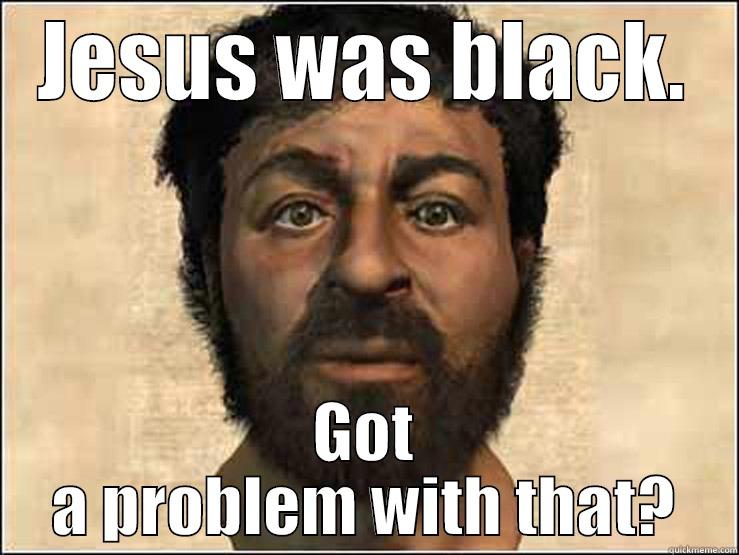 JESUS WAS BLACK. GOT A PROBLEM WITH THAT? Misc