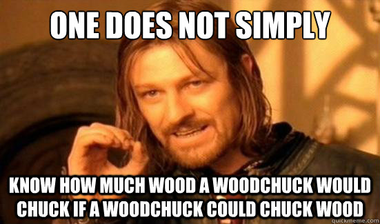 One Does Not Simply know how much wood a woodchuck would chuck if a woodchuck could chuck wood - One Does Not Simply know how much wood a woodchuck would chuck if a woodchuck could chuck wood  Boromir