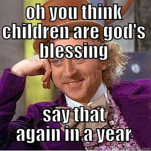 OH YOU THINK CHILDREN ARE GOD'S BLESSING SAY THAT AGAIN IN A YEAR Creepy Wonka