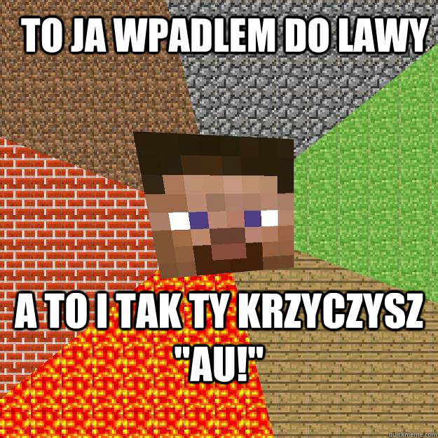 To ja wpadlem do lawy A to i tak ty krzyczysz 