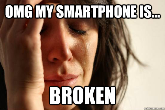 omg my smartphone is... broken  First World Problems