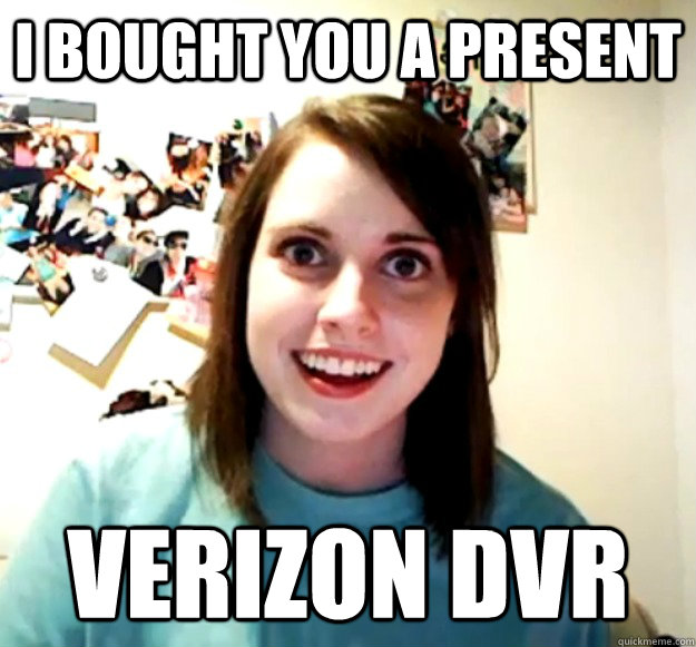 I bought you a present Verizon DVR  Overly Attached Girlfriend