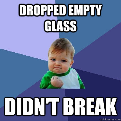 Dropped empty glass Didn't break  Success Kid