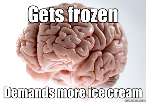 Gets frozen Demands more ice cream   Scumbag Brain