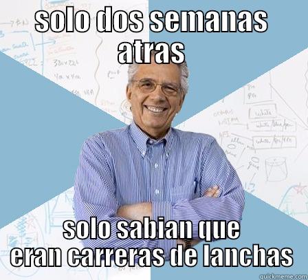 SOLO DOS SEMANAS ATRAS SOLO SABIAN QUE ERAN CARRERAS DE LANCHAS Engineering Professor