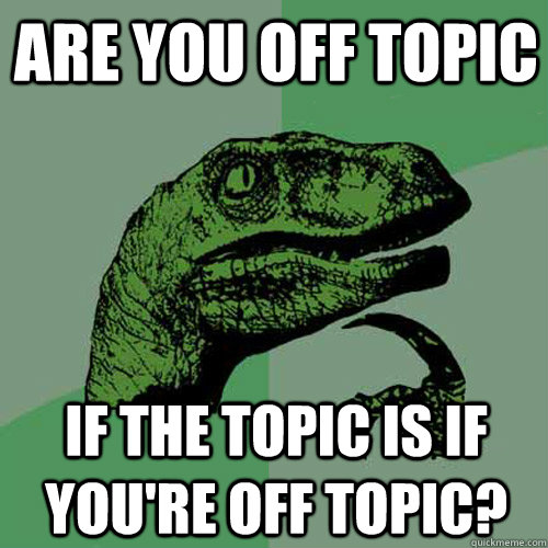 are you off topic if the topic is if you're off topic?  Philosoraptor