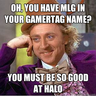 Oh, you have MLG in your gamertag name? You must be so good at Halo - Oh, you have MLG in your gamertag name? You must be so good at Halo  Condescending Wonka