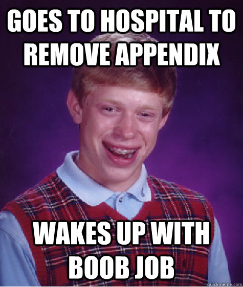 goes to hospital to remove appendix wakes up with boob job - goes to hospital to remove appendix wakes up with boob job  Bad Luck Brian