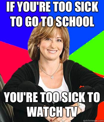 If you're too sick to go to school You're too sick to watch tv - If you're too sick to go to school You're too sick to watch tv  Sheltering Suburban Mom