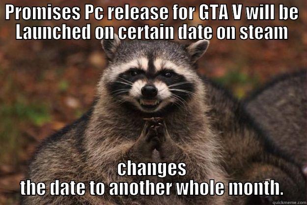 PROMISES PC RELEASE FOR GTA V WILL BE LAUNCHED ON CERTAIN DATE ON STEAM CHANGES THE DATE TO ANOTHER WHOLE MONTH. Evil Plotting Raccoon