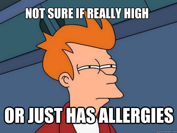 not sure if really high or just has allergies - not sure if really high or just has allergies  Futurama Fry