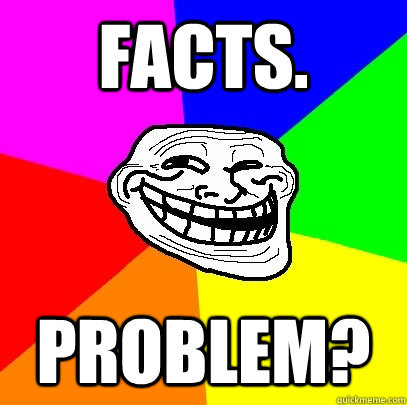 Facts. Problem?  Troll Face