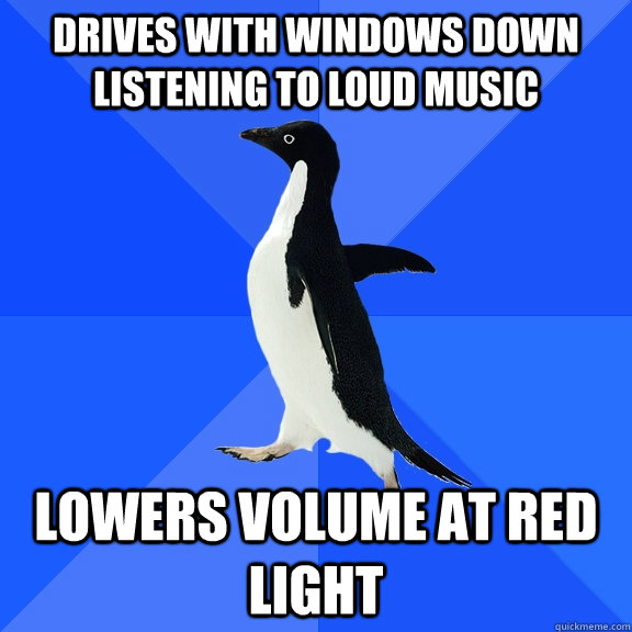 drives with windows down listening to loud music lowers volume at red light  Socially Awkward Penguin