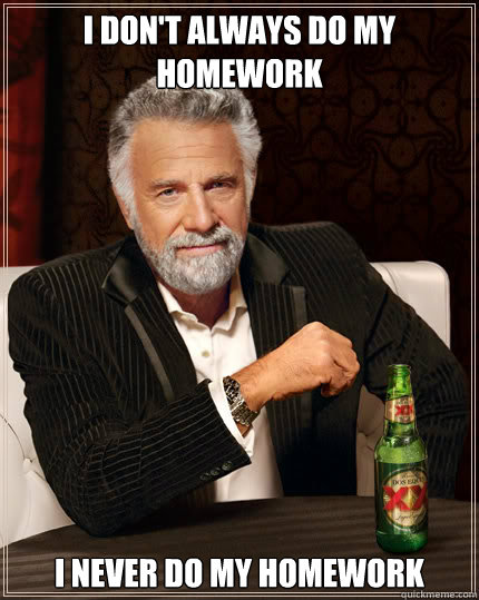 I don't always do my homework I never do my homework  Dos Equis man