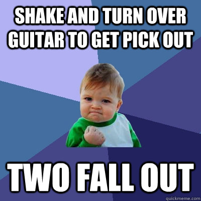 shake and turn over guitar to get pick out two fall out  Success Kid