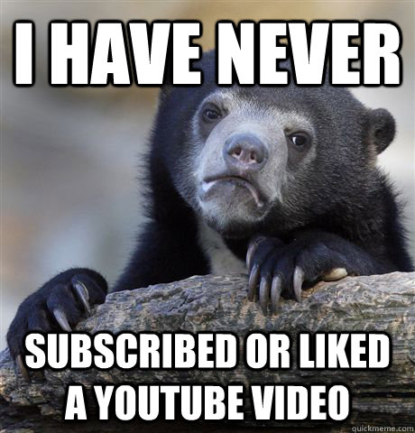 I have never subscribed or liked a youtube video  Confession Bear