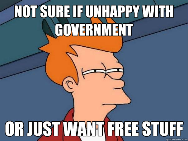 Not sure if unhappy with government or just want free stuff  Futurama Fry