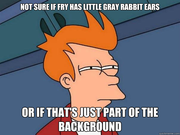 Not sure if fry has little gray rabbit ears or if that's just part of the background - Not sure if fry has little gray rabbit ears or if that's just part of the background  Futurama Fry