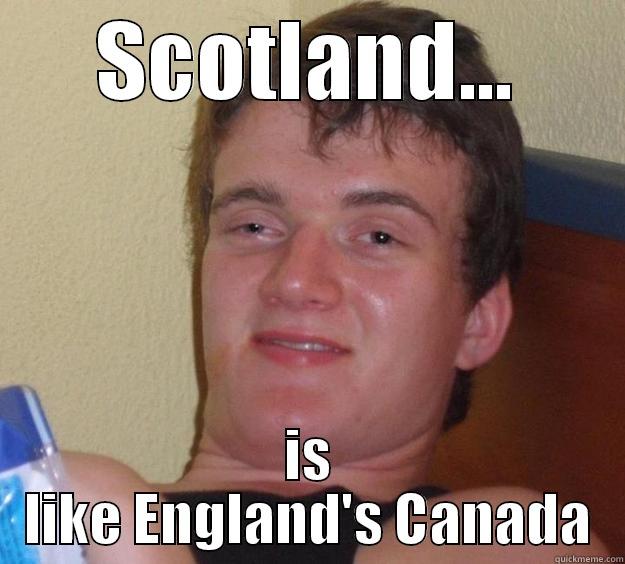 SCOTLAND... IS LIKE ENGLAND'S CANADA 10 Guy