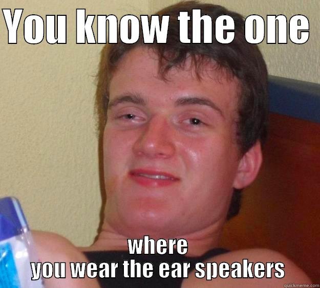 My friend, trying to describe a silent disco - YOU KNOW THE ONE  WHERE YOU WEAR THE EAR SPEAKERS 10 Guy