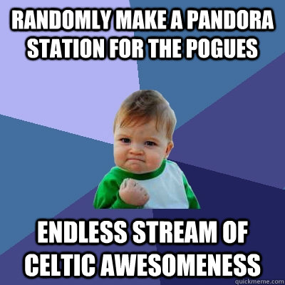 randomly make a pandora station for the pogues endless stream of Celtic awesomeness - randomly make a pandora station for the pogues endless stream of Celtic awesomeness  Success Kid