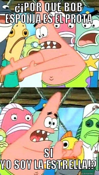 ¿¡POR QUÉ BOB ESPONJA ES EL PROTA SI YO SOY LA ESTRELLA!? Push it somewhere else Patrick