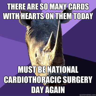 There are so many cards with hearts on them today Must be national cardiothoracic surgery day again - There are so many cards with hearts on them today Must be national cardiothoracic surgery day again  Sexually Oblivious Rhino