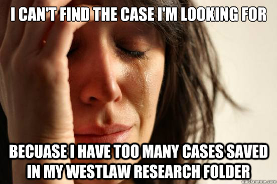 I can't find the case I'm looking for Becuase I have too many cases saved in my westlaw research folder  First World Problems