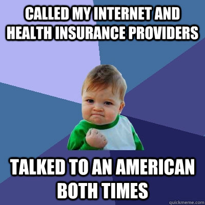 Called my Internet and health insurance providers Talked to an american both times  Success Kid