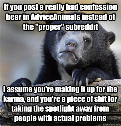 If you post a really bad confession bear in AdviceAnimals instead of the 