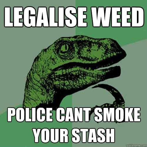 Legalise weed Police cant smoke your stash - Legalise weed Police cant smoke your stash  Philosoraptor