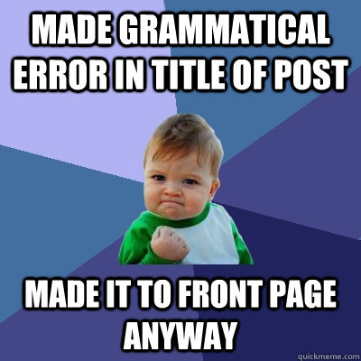 Made grammatical error in title of post made it to front page anyway  Success Kid