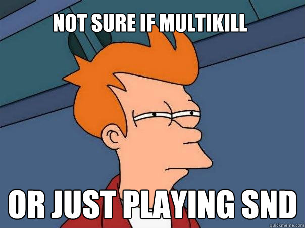 Not sure if multikill Or just playing SND  Futurama Fry