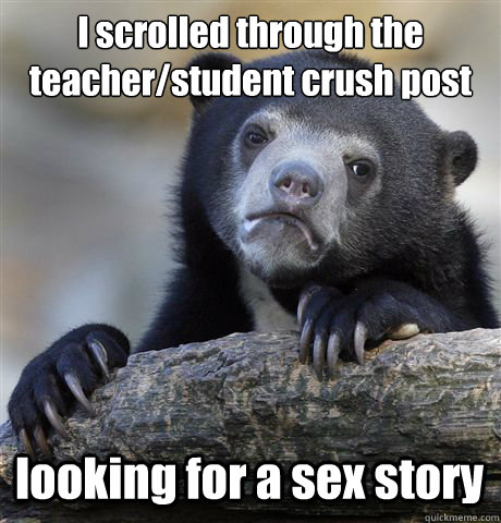 I scrolled through the teacher/student crush post looking for a sex story  Confession Bear