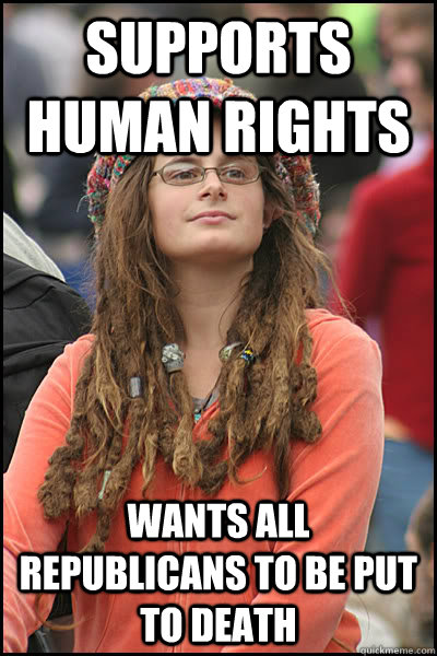 supports human rights wants all republicans to be put to death  College Liberal