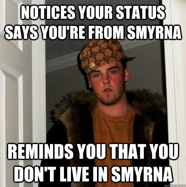 Notices your status says you're from smyrna reminds you that you don't live in smyrna  Scumbag Steve