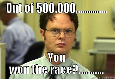 OUT OF 500.000............... YOU WON THE RACE?........... Schrute