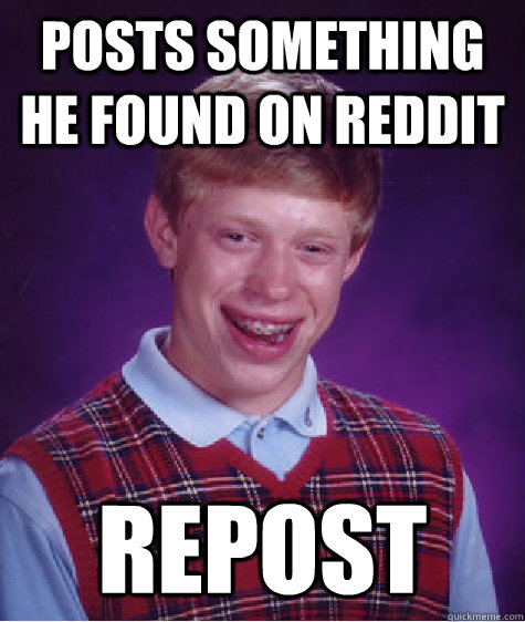 Posts something he found on reddit repost  Bad Luck Brian