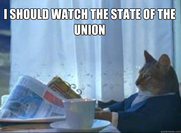 I should watch the state of the union   I should buy a boat cat