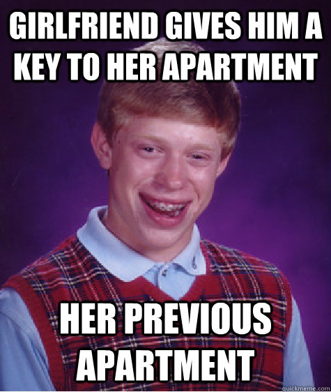 Girlfriend gives him a key to her apartment her Previous apartment  Bad Luck Brian