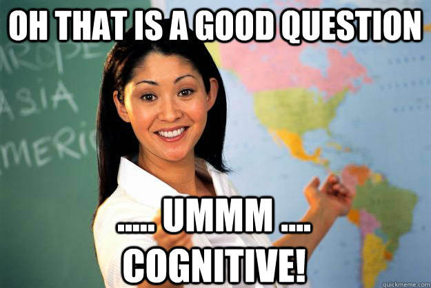 Oh that is a good question ..... Ummm .... cognitive!  Unhelpful High School Teacher