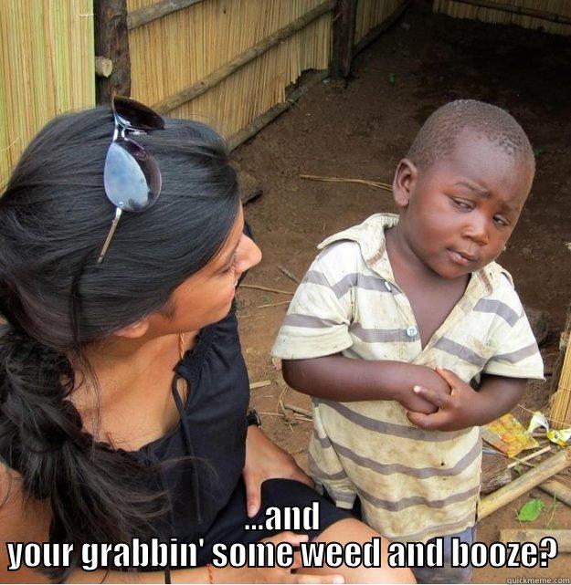 You tellin' me, it's only 10 o'clock -  ...AND YOUR GRABBIN' SOME WEED AND BOOZE? Skeptical Third World Kid