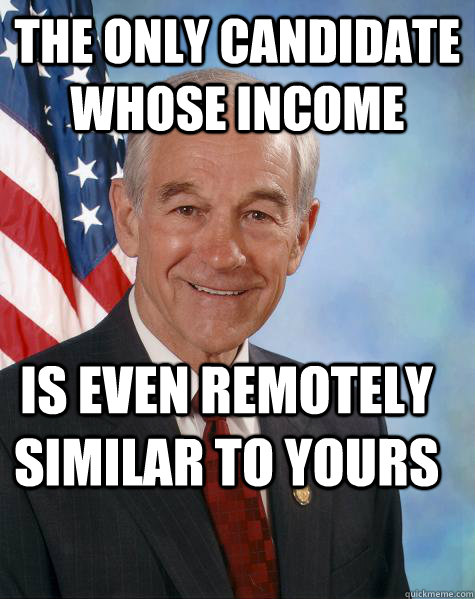 the only candidate whose income is even remotely similar to yours  Ron Paul