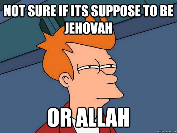 Not sure if its suppose to be Jehovah  or Allah   Futurama Fry