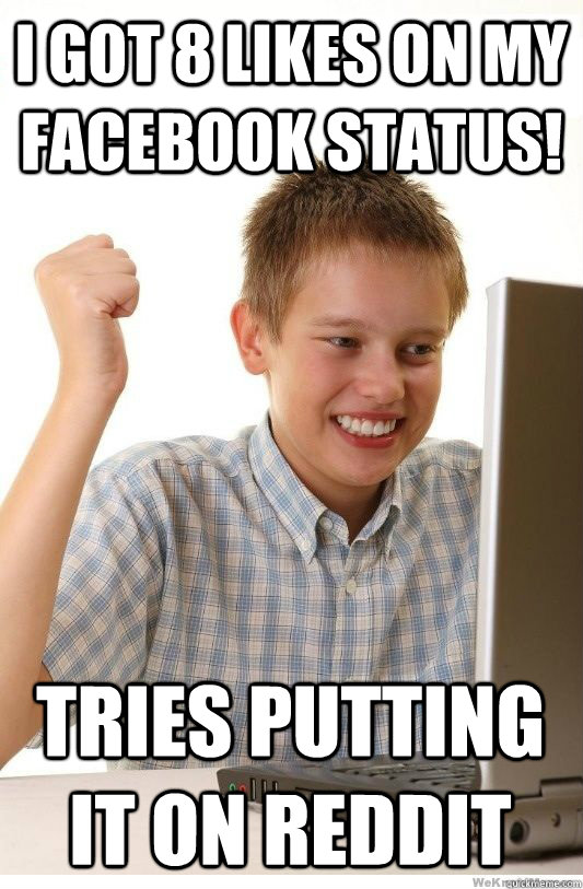 I got 8 likes on my facebook status! Tries putting it on reddit - I got 8 likes on my facebook status! Tries putting it on reddit  First Day On Internet Kid