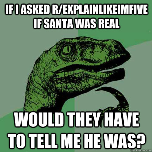 If I asked r/explainlikeimfive if Santa was real Would they have to tell me he was? - If I asked r/explainlikeimfive if Santa was real Would they have to tell me he was?  Philosoraptor